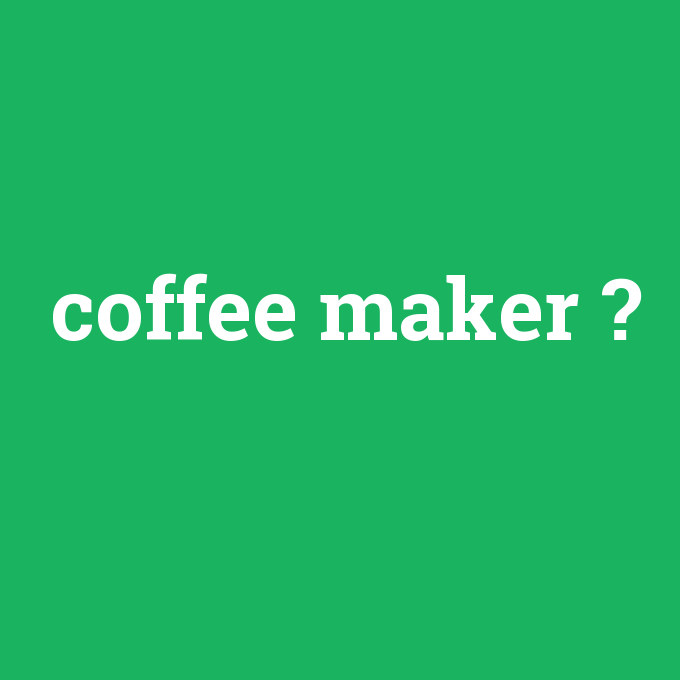 coffee maker, coffee maker nedir ,coffee maker ne demek