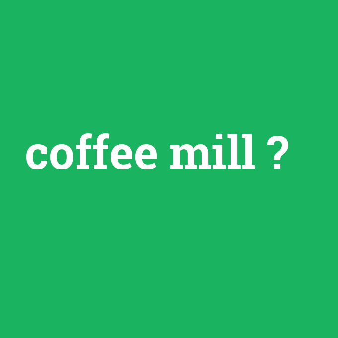 coffee mill, coffee mill nedir ,coffee mill ne demek