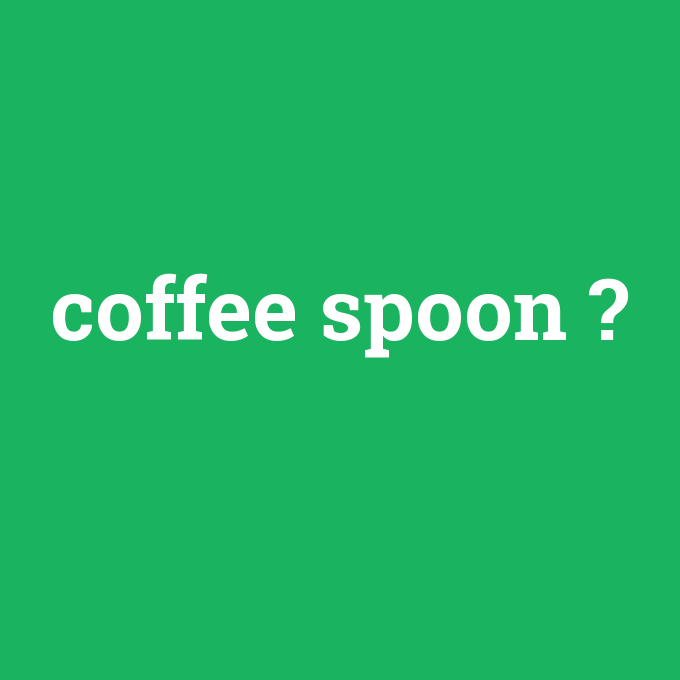 coffee spoon, coffee spoon nedir ,coffee spoon ne demek