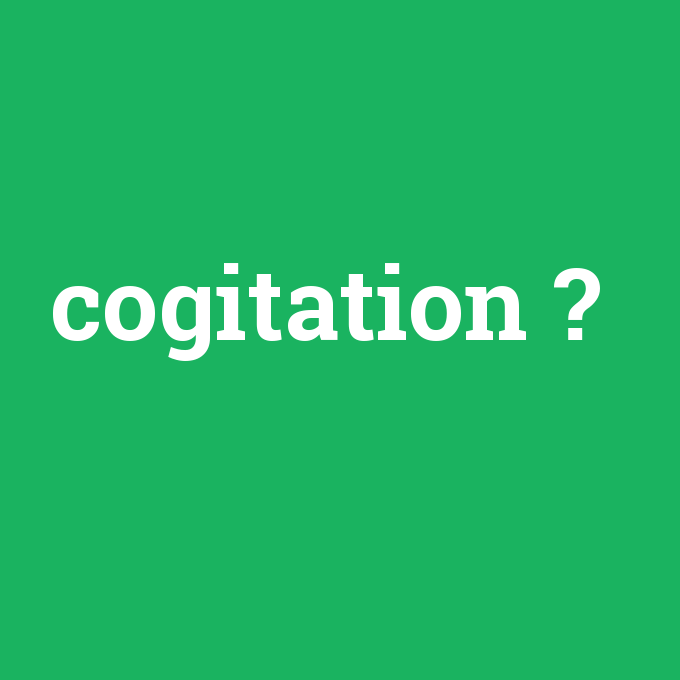 cogitation, cogitation nedir ,cogitation ne demek