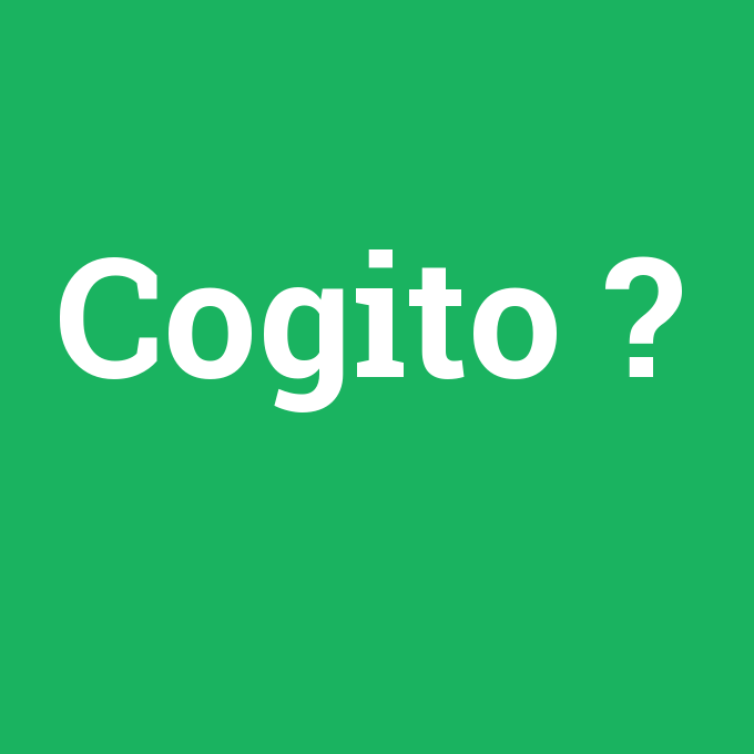 Cogito, Cogito nedir ,Cogito ne demek