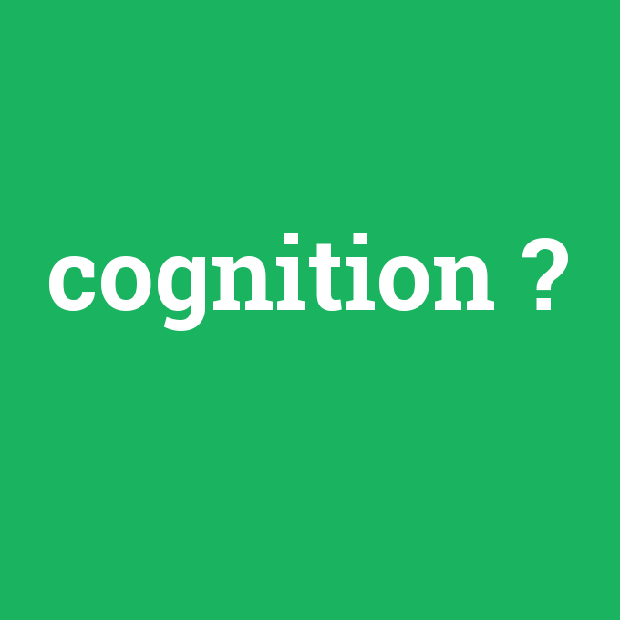 cognition, cognition nedir ,cognition ne demek