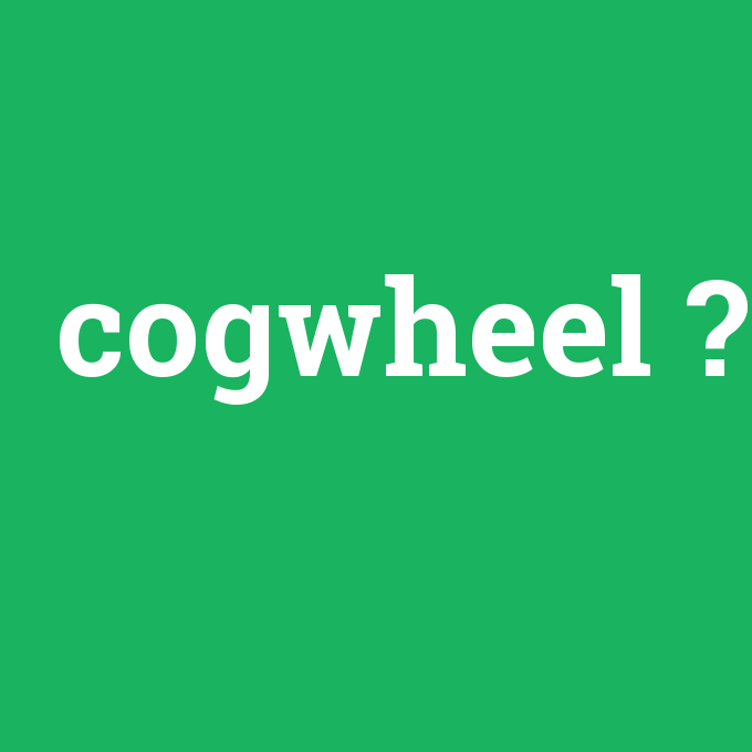 cogwheel, cogwheel nedir ,cogwheel ne demek