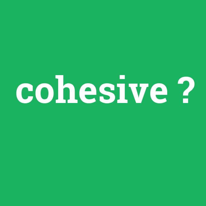 cohesive, cohesive nedir ,cohesive ne demek