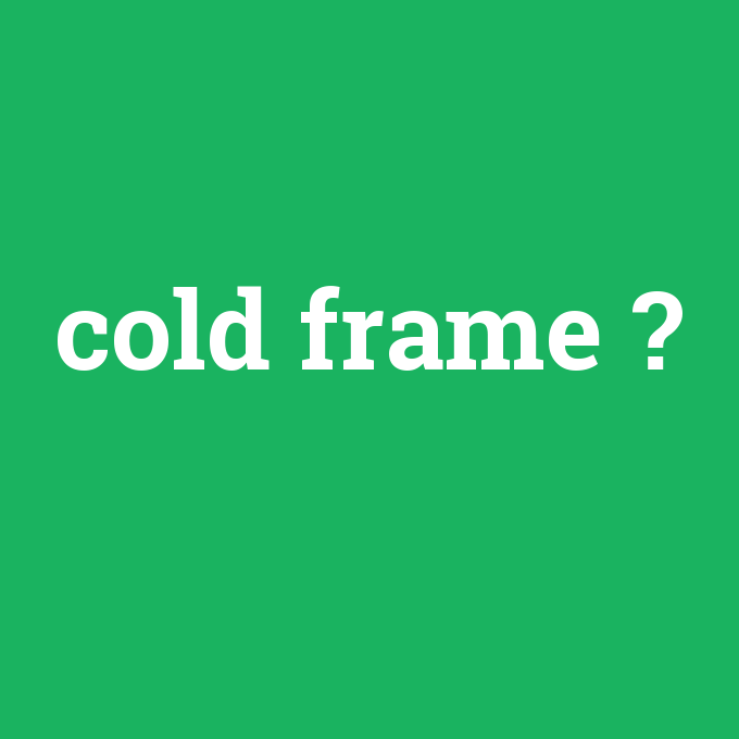 cold frame, cold frame nedir ,cold frame ne demek