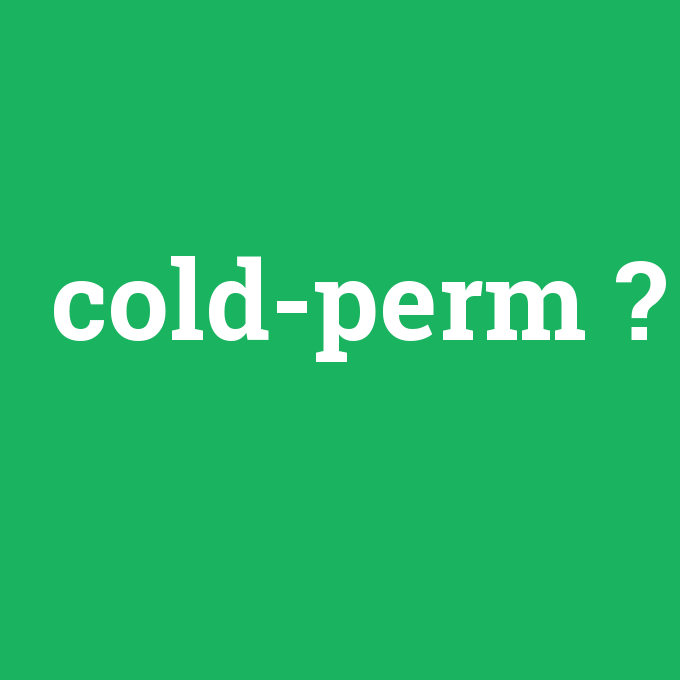 cold-perm, cold-perm nedir ,cold-perm ne demek