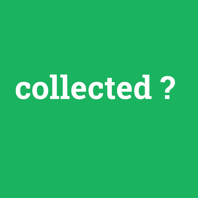 collected, collected nedir ,collected ne demek