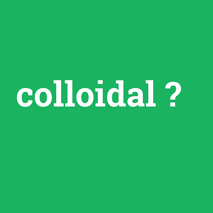 colloidal, colloidal nedir ,colloidal ne demek