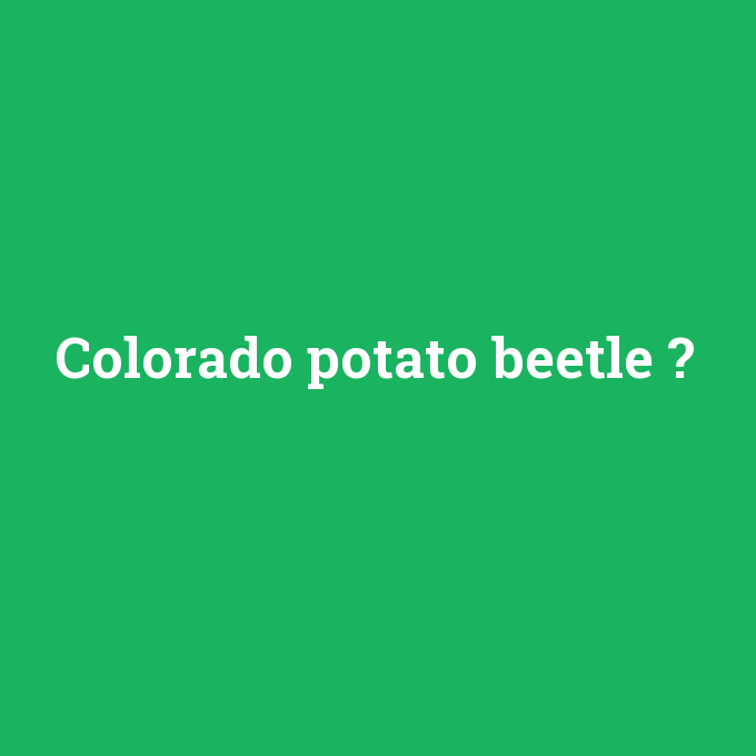Colorado potato beetle, Colorado potato beetle nedir ,Colorado potato beetle ne demek