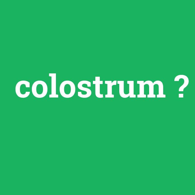 colostrum, colostrum nedir ,colostrum ne demek