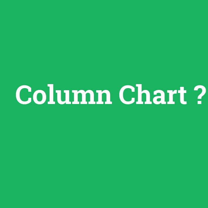Column Chart, Column Chart nedir ,Column Chart ne demek