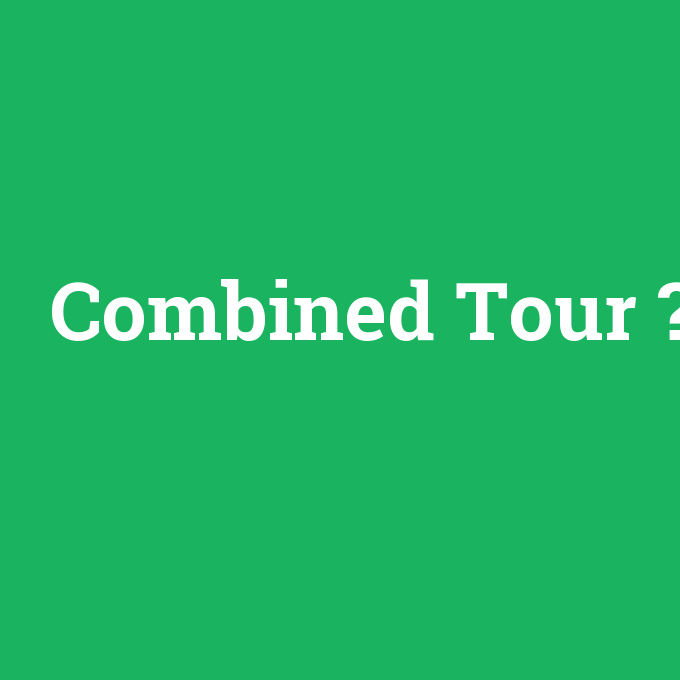 Combined Tour, Combined Tour nedir ,Combined Tour ne demek