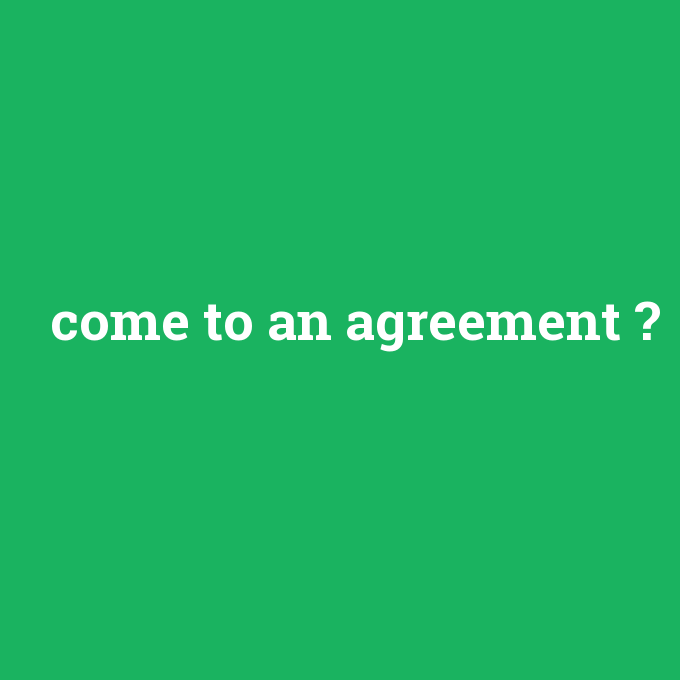 come to an agreement, come to an agreement nedir ,come to an agreement ne demek