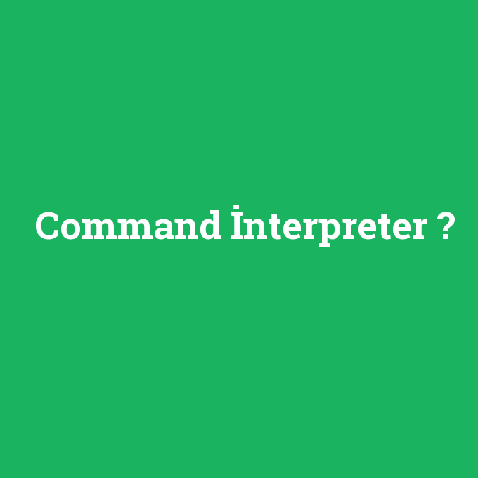 Command İnterpreter, Command İnterpreter nedir ,Command İnterpreter ne demek