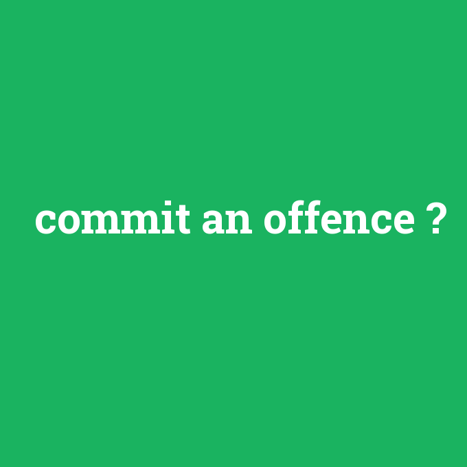 commit an offence, commit an offence nedir ,commit an offence ne demek