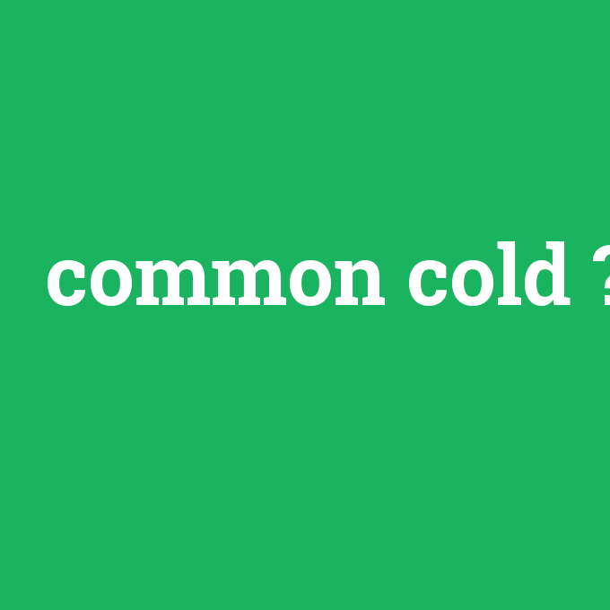 common cold, common cold nedir ,common cold ne demek