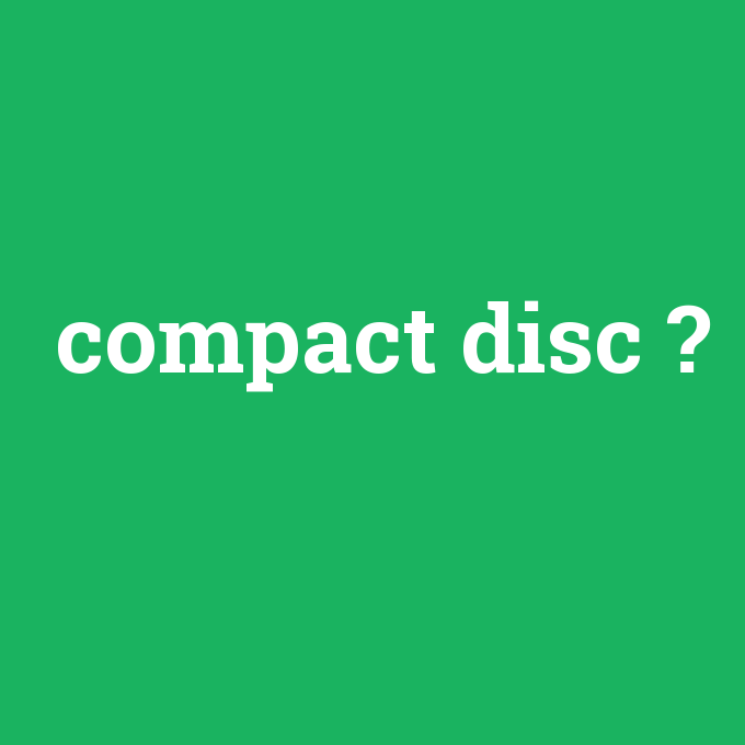 Compact disc, Compact disc nedir ,Compact disc ne demek