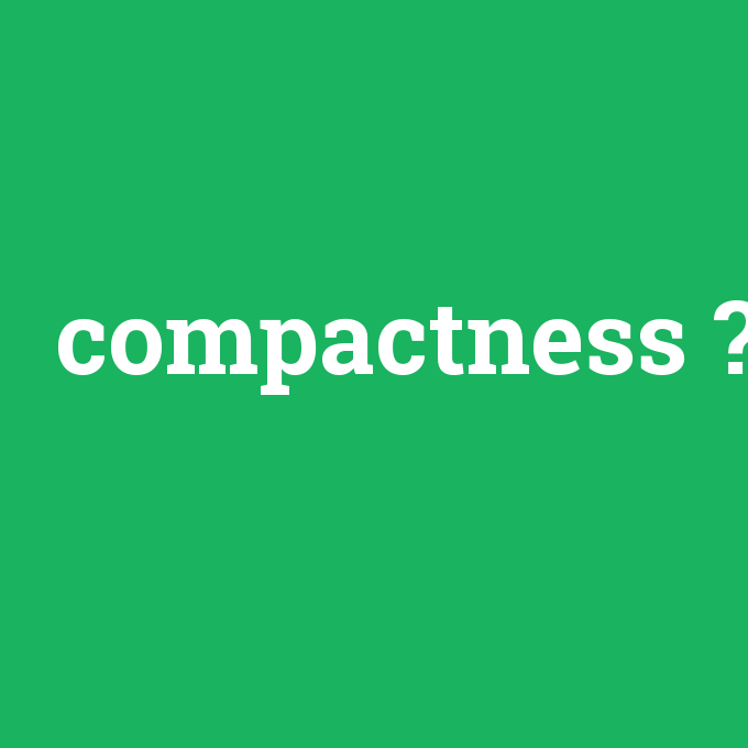 compactness, compactness nedir ,compactness ne demek