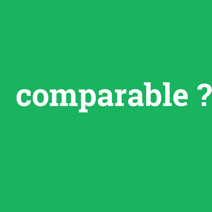 comparable, comparable nedir ,comparable ne demek