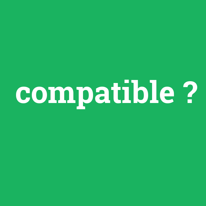 compatible, compatible nedir ,compatible ne demek