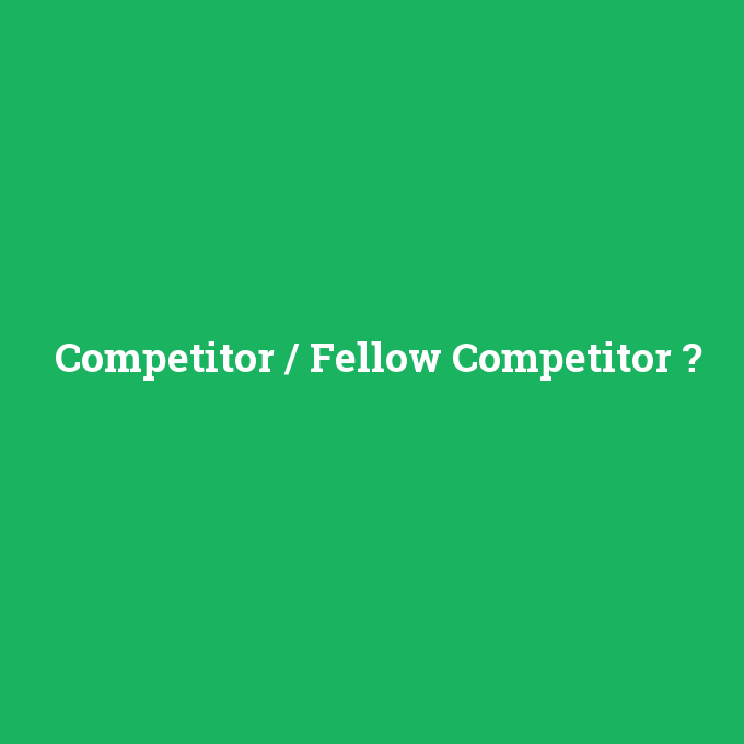 Competitor / Fellow Competitor, Competitor / Fellow Competitor nedir ,Competitor / Fellow Competitor ne demek