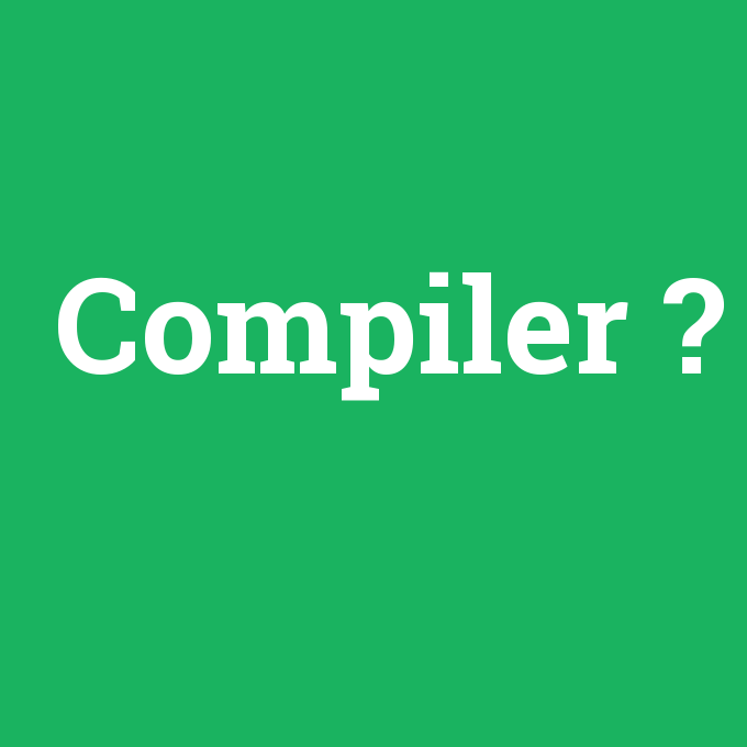 Compiler, Compiler nedir ,Compiler ne demek
