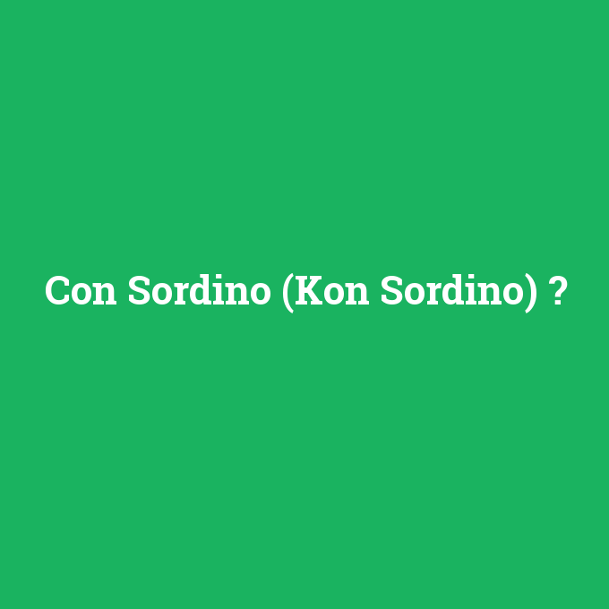 Con Sordino (Kon Sordino), Con Sordino (Kon Sordino) nedir ,Con Sordino (Kon Sordino) ne demek