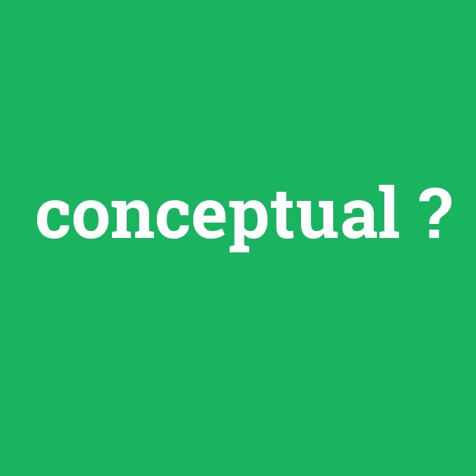 conceptual, conceptual nedir ,conceptual ne demek