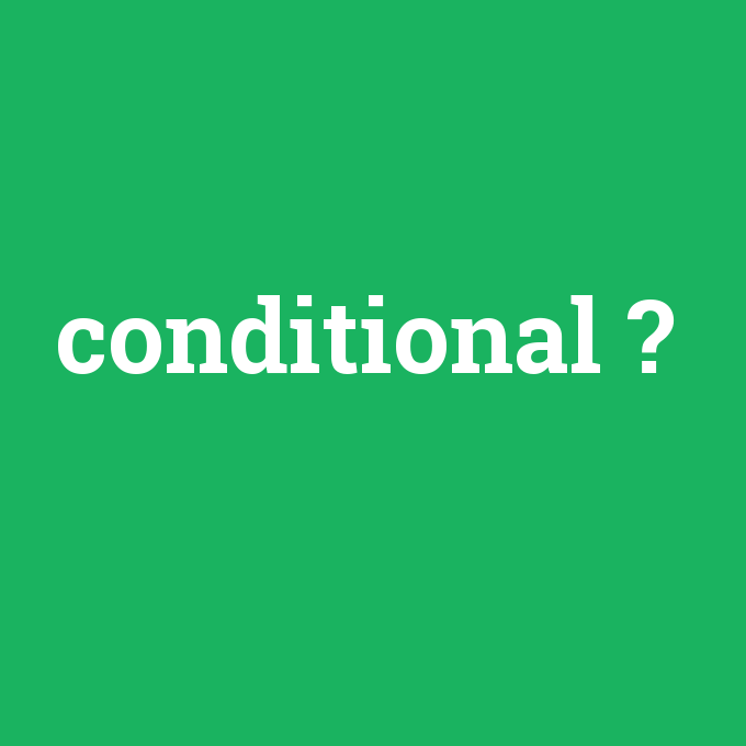 conditional, conditional nedir ,conditional ne demek