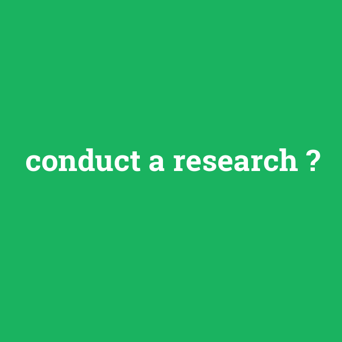 conduct a research, conduct a research nedir ,conduct a research ne demek