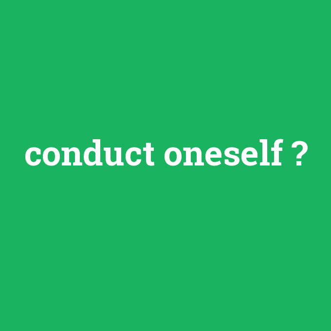 conduct oneself, conduct oneself nedir ,conduct oneself ne demek