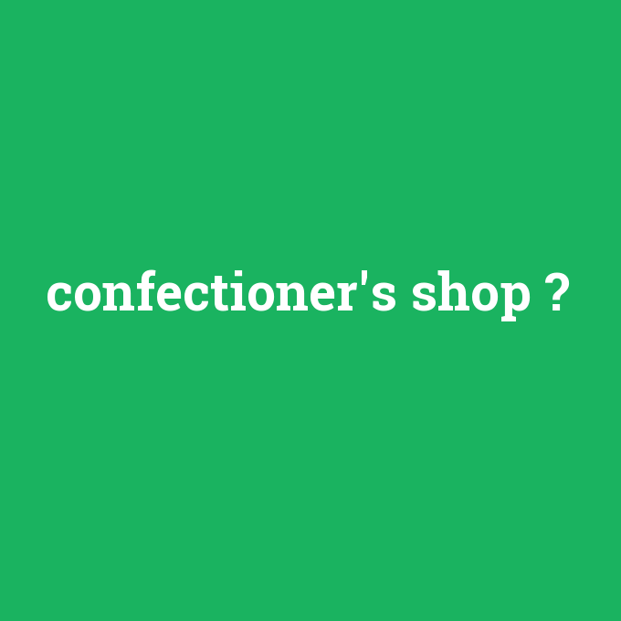 confectioner's shop, confectioner's shop nedir ,confectioner's shop ne demek
