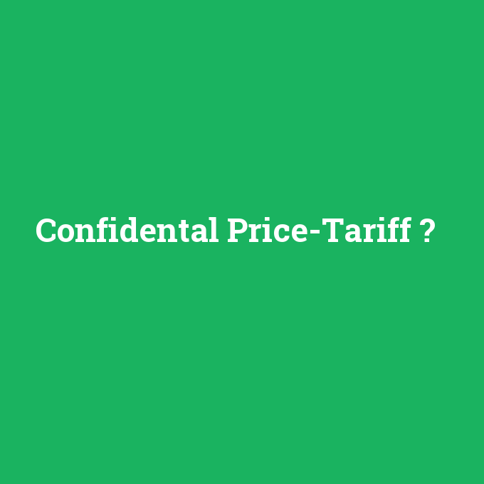 Confidental Price-Tariff, Confidental Price-Tariff nedir ,Confidental Price-Tariff ne demek