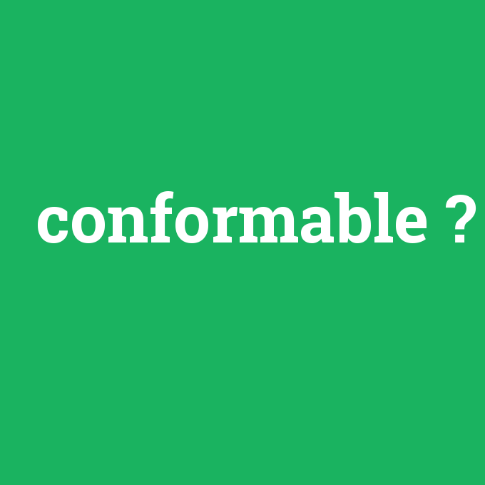 conformable, conformable nedir ,conformable ne demek
