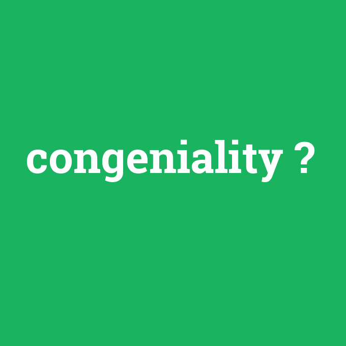 congeniality, congeniality nedir ,congeniality ne demek