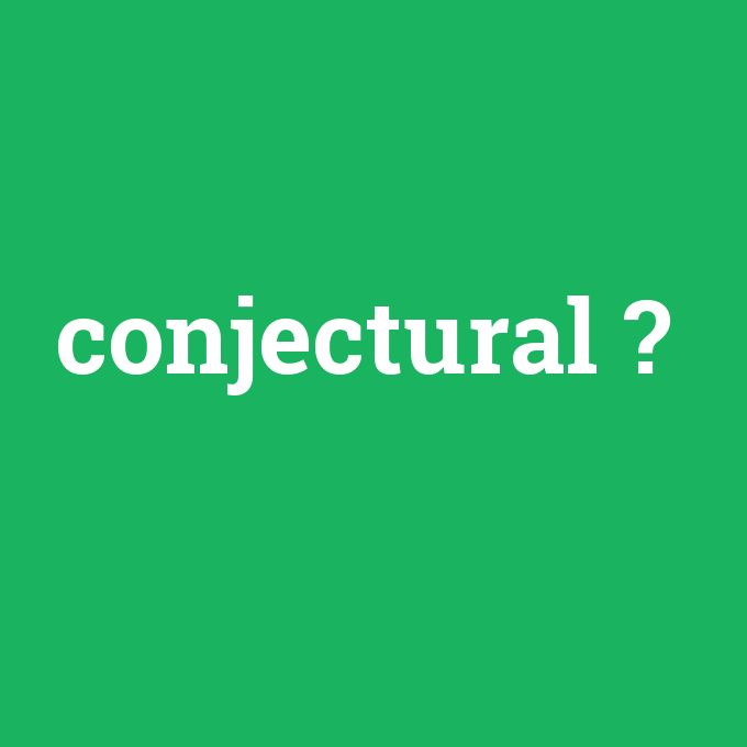conjectural, conjectural nedir ,conjectural ne demek