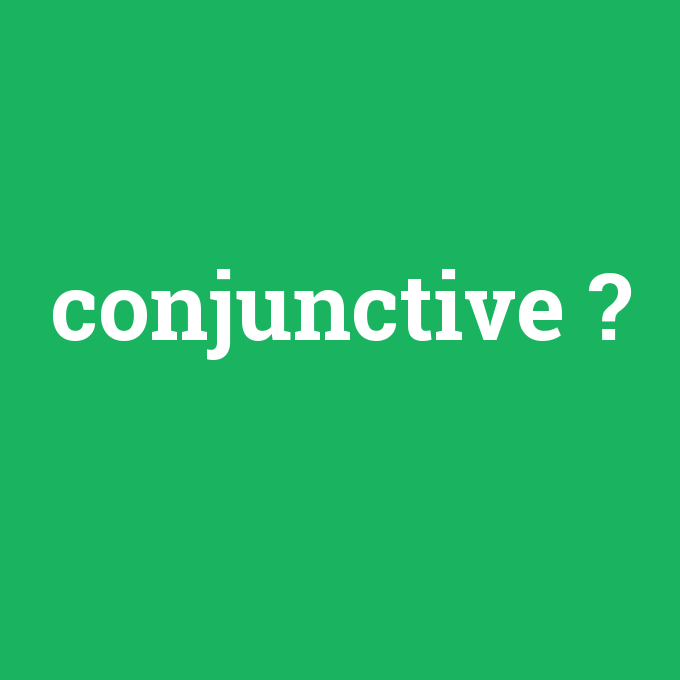conjunctive, conjunctive nedir ,conjunctive ne demek