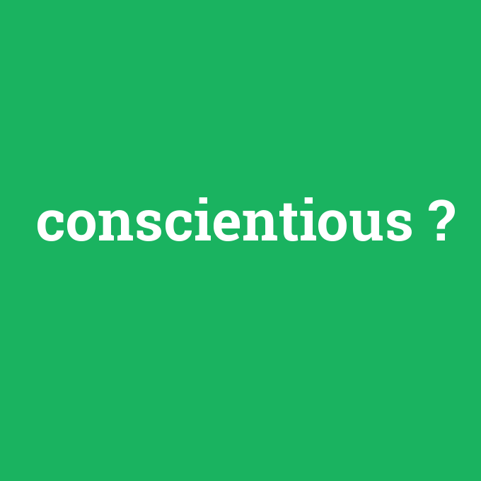 conscientious, conscientious nedir ,conscientious ne demek