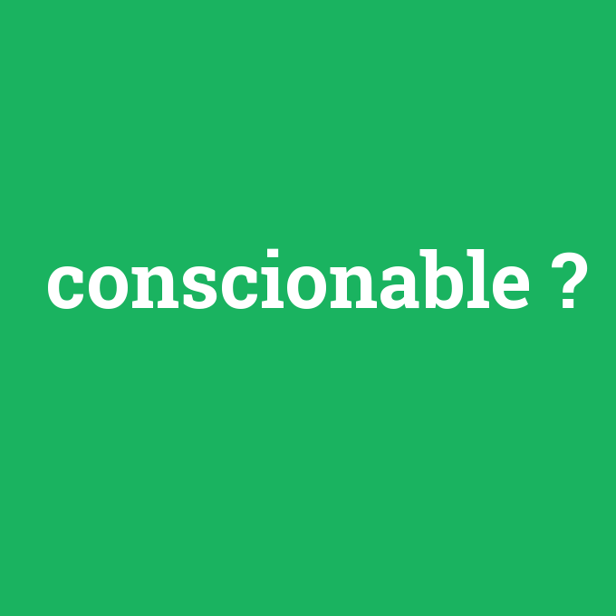 conscionable, conscionable nedir ,conscionable ne demek