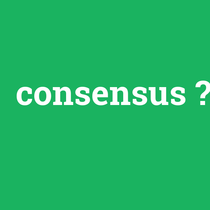 consensus, consensus nedir ,consensus ne demek
