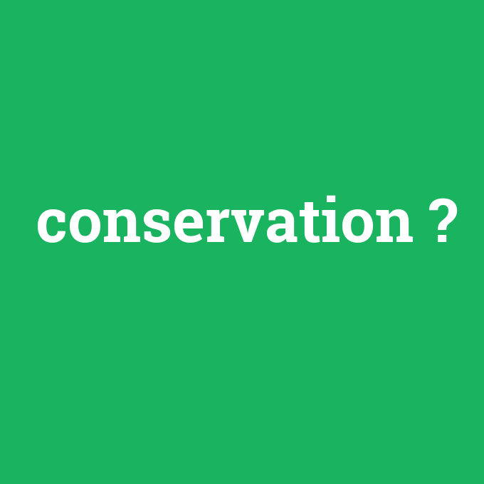 conservation, conservation nedir ,conservation ne demek