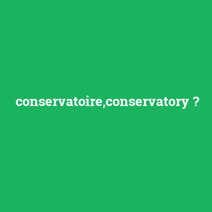 conservatoire,conservatory, conservatoire,conservatory nedir ,conservatoire,conservatory ne demek
