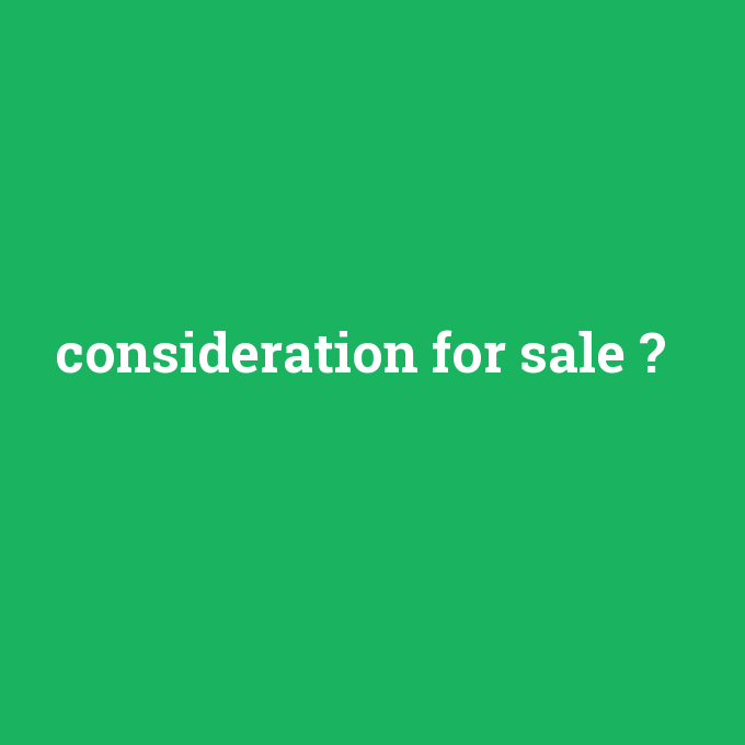 consideration for sale, consideration for sale nedir ,consideration for sale ne demek