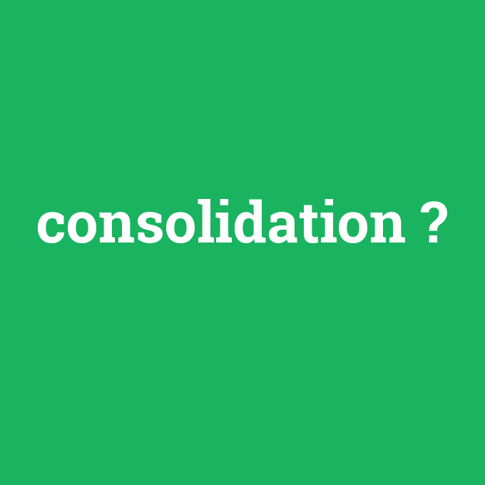 consolidation, consolidation nedir ,consolidation ne demek