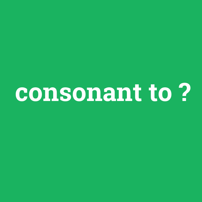 consonant to, consonant to nedir ,consonant to ne demek