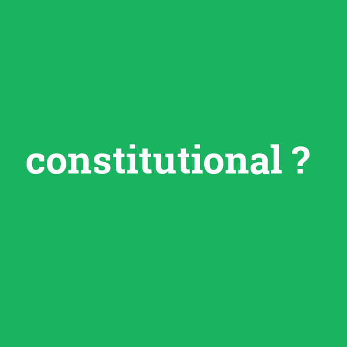 constitutional, constitutional nedir ,constitutional ne demek