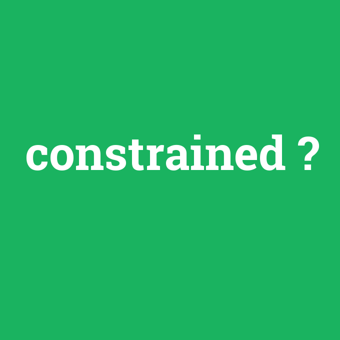 constrained, constrained nedir ,constrained ne demek