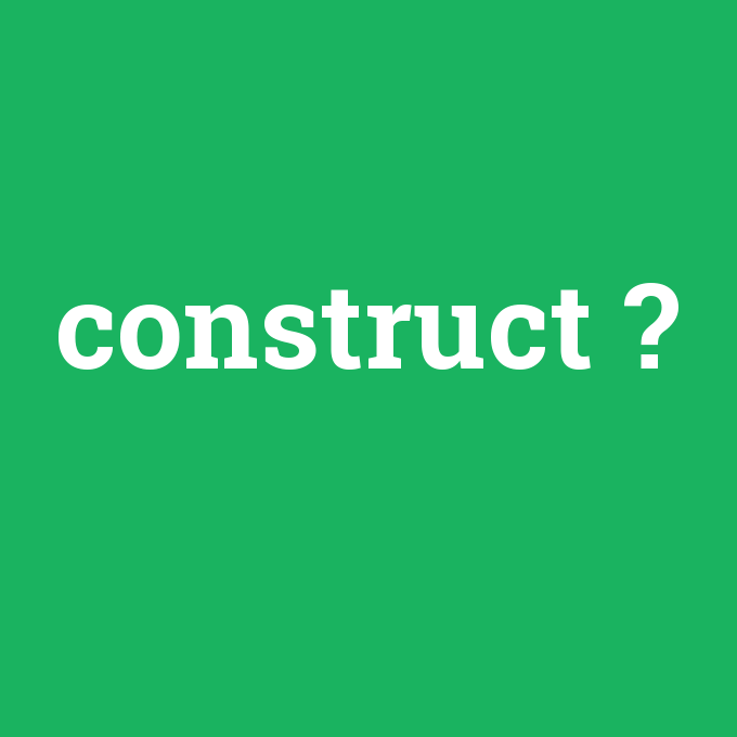 construct, construct nedir ,construct ne demek