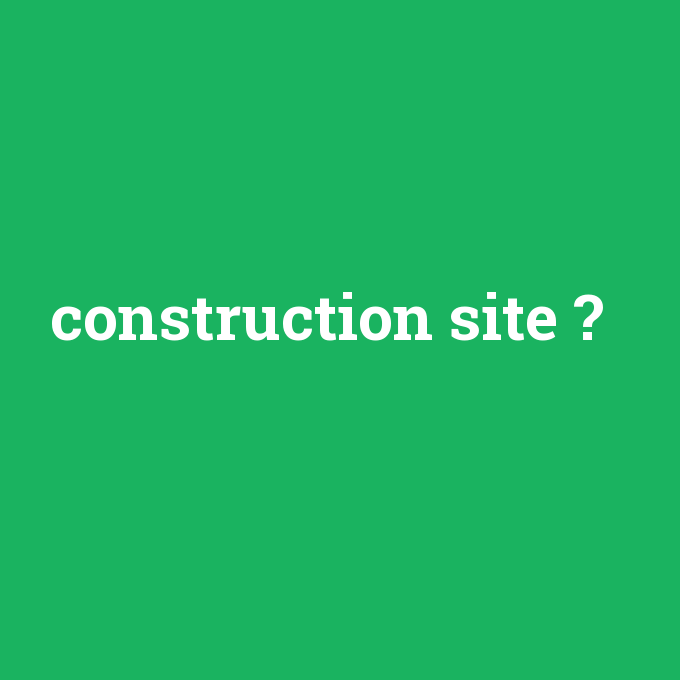construction site, construction site nedir ,construction site ne demek