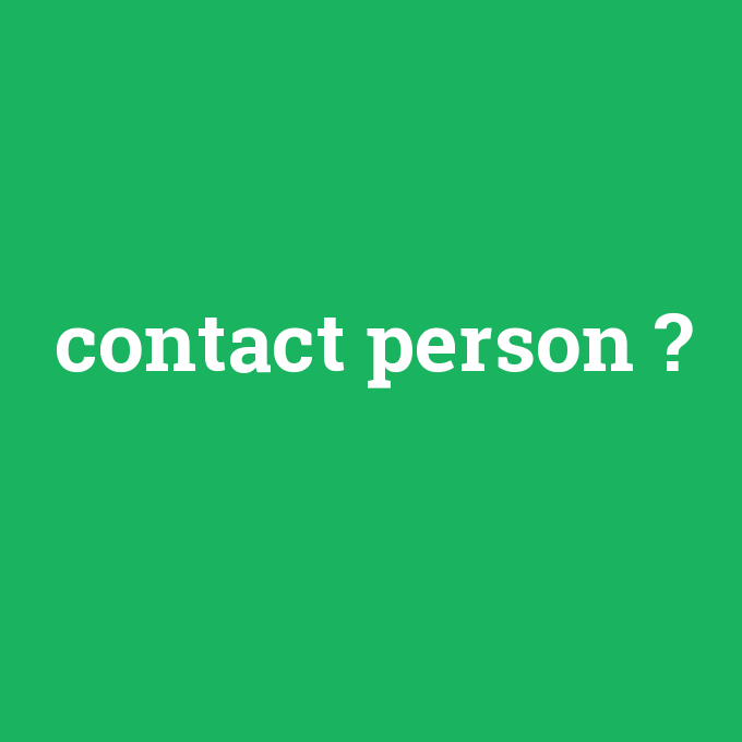contact person, contact person nedir ,contact person ne demek